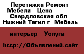 Перетяжка Ремонт  Мебели › Цена ­ 1 000 - Свердловская обл., Нижний Тагил г. Мебель, интерьер » Услуги   